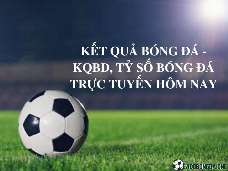 Kết quả bóng đá - Kqbd, tỷ số bóng đá trực tuyến hôm nay