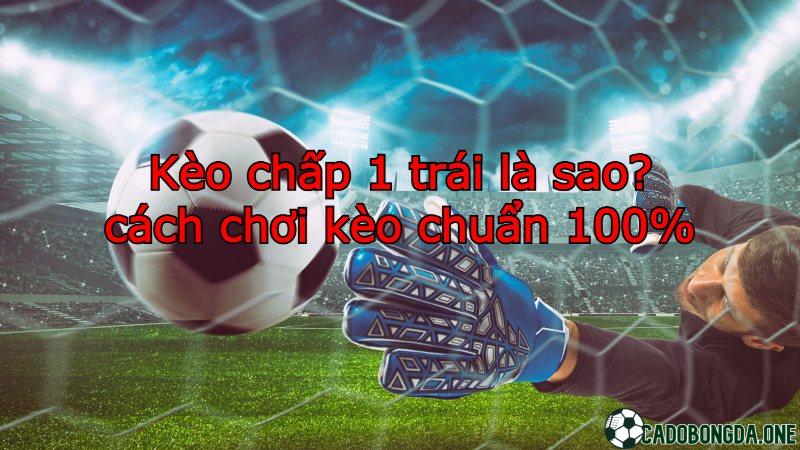 Kèo chấp 1 trái như thế nào