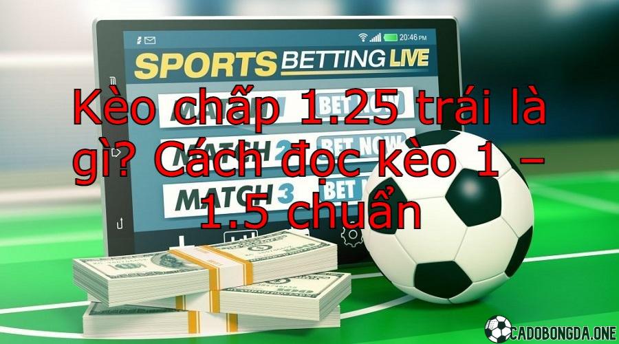 Kèo chấp 1.25 trái là gì